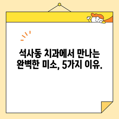 석사동 치과에서 심미치료를 받아야 하는 5가지 이유 |  자신감 넘치는 아름다운 미소, 석사동 치과에서 찾으세요!