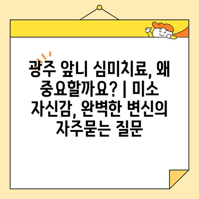 광주 앞니 심미치료, 왜 중요할까요? | 미소 자신감, 완벽한 변신