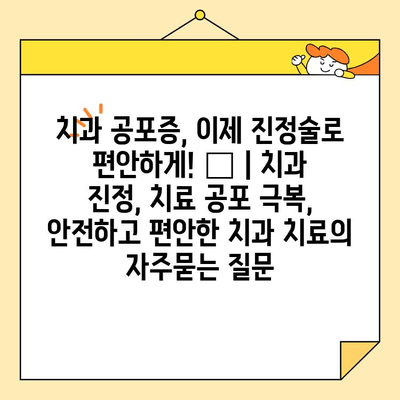 치과 공포증, 이제 진정술로 편안하게! 😴 | 치과 진정, 치료 공포 극복, 안전하고 편안한 치과 치료
