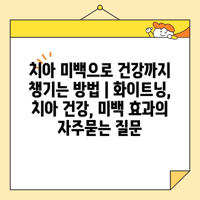치아 미백으로 건강까지 챙기는 방법 | 화이트닝, 치아 건강, 미백 효과