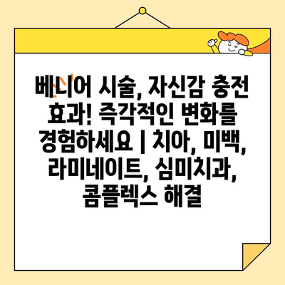 베니어 시술, 자신감 충전 효과! 즉각적인 변화를 경험하세요 | 치아, 미백, 라미네이트, 심미치과, 콤플렉스 해결