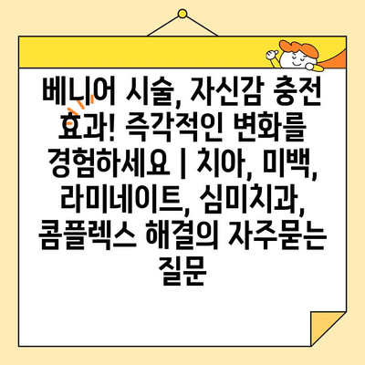 베니어 시술, 자신감 충전 효과! 즉각적인 변화를 경험하세요 | 치아, 미백, 라미네이트, 심미치과, 콤플렉스 해결