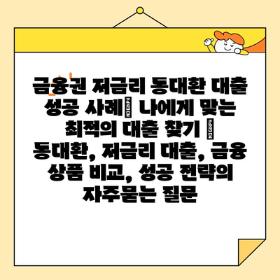 금융권 저금리 통대환 대출 성공 사례| 나에게 맞는 최적의 대출 찾기 | 통대환, 저금리 대출, 금융 상품 비교, 성공 전략