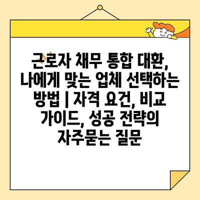 근로자 채무 통합 대환, 나에게 맞는 업체 선택하는 방법 | 자격 요건, 비교 가이드, 성공 전략