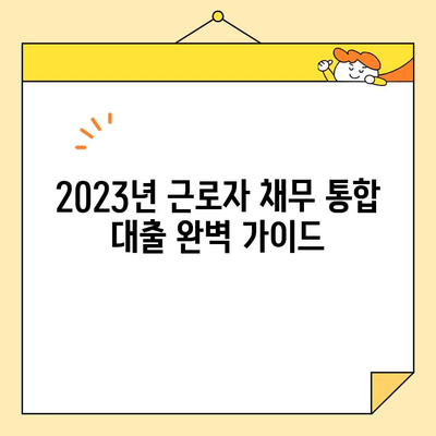 2023년 근로자 채무 통합 대출, 저금리 조건 완벽 정복 | 신청 자격, 금리 비교, 성공 전략