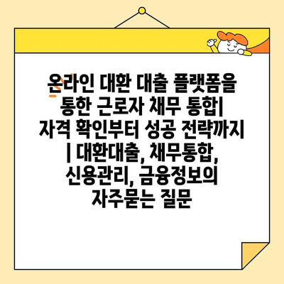 온라인 대환 대출 플랫폼을 통한 근로자 채무 통합| 자격 확인부터 성공 전략까지 | 대환대출, 채무통합, 신용관리, 금융정보