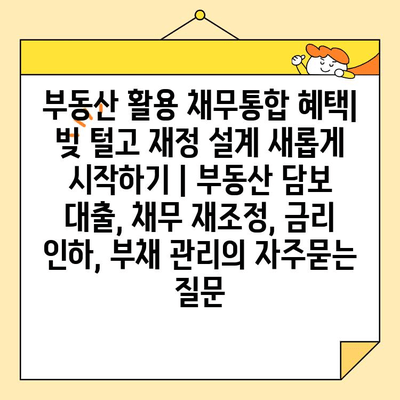 부동산 활용 채무통합 혜택| 빚 털고 재정 설계 새롭게 시작하기 | 부동산 담보 대출, 채무 재조정, 금리 인하, 부채 관리