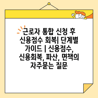 근로자 통합 신청 후 신용점수 회복| 단계별 가이드 | 신용점수, 신용회복, 파산, 면책
