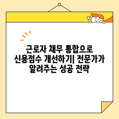 근로자 채무 통합으로 신용점수 개선하기| 전문가가 알려주는 성공 전략 | 신용관리, 재정 설계, 부채 관리