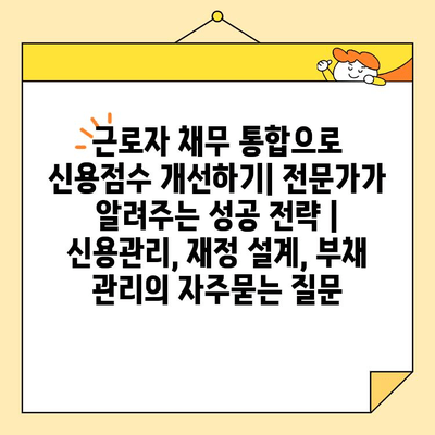 근로자 채무 통합으로 신용점수 개선하기| 전문가가 알려주는 성공 전략 | 신용관리, 재정 설계, 부채 관리
