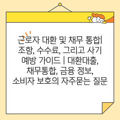 근로자 대환 및 채무 통합| 조항, 수수료, 그리고 사기 예방 가이드 | 대환대출, 채무통합, 금융 정보, 소비자 보호