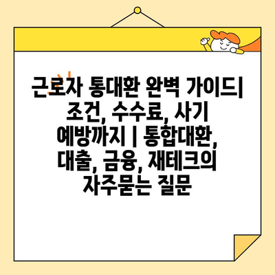 근로자 통대환 완벽 가이드| 조건, 수수료, 사기 예방까지 | 통합대환, 대출, 금융, 재테크