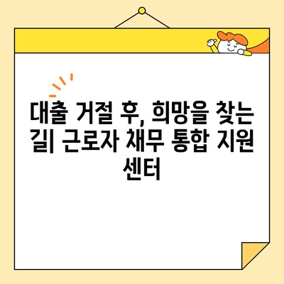 은행 대환 대출 거절 후, 근로자 채무 통합 지원 센터 신청 방법| 단계별 가이드 | 채무 통합, 대출 거절, 지원 센터