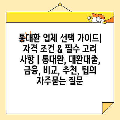 통대환 업체 선택 가이드| 자격 조건 & 필수 고려 사항 | 통대환, 대환대출, 금융, 비교, 추천, 팁