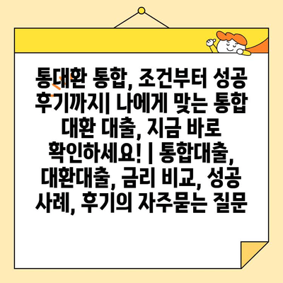 통대환 통합, 조건부터 성공 후기까지| 나에게 맞는 통합 대환 대출, 지금 바로 확인하세요! | 통합대출, 대환대출, 금리 비교, 성공 사례, 후기