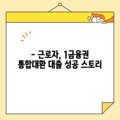 근로자 저금리 통합대환 대출 1금융권 이용 성공 사례| 빚 걱정 끝! | 통합대출, 저금리 대환, 1금융권 대출