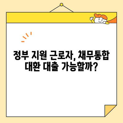 정부 지원 근로자를 위한 채무통합 대환 대출 완벽 정리 | 대출 조건, 금리 비교, 신청 방법, 성공 사례