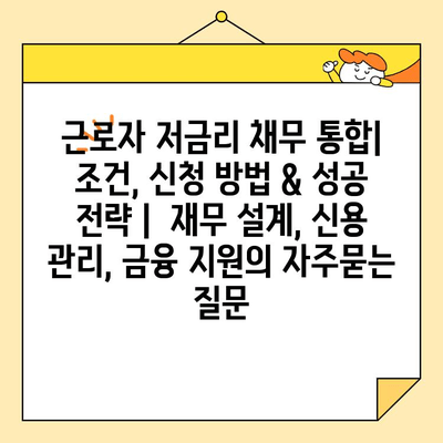 근로자 저금리 채무 통합| 조건, 신청 방법 & 성공 전략 |  재무 설계, 신용 관리, 금융 지원