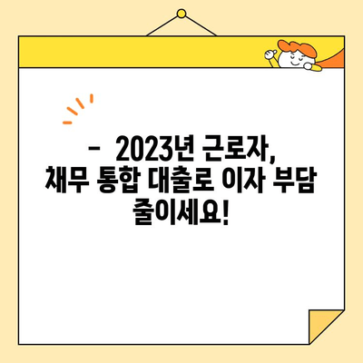 2023년 근로자 채무 통합 대출, 저리 조건 알아보기 | 신용등급별 금리 비교, 한눈에 보는 정보