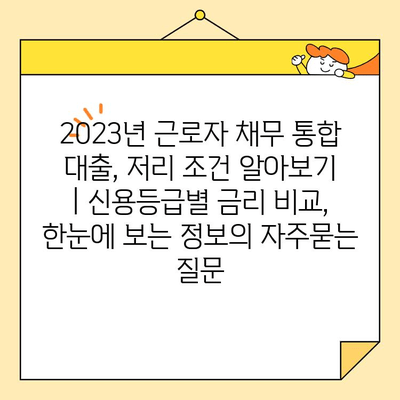 2023년 근로자 채무 통합 대출, 저리 조건 알아보기 | 신용등급별 금리 비교, 한눈에 보는 정보