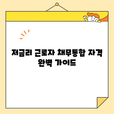 저금리 근로자 채무통합 자격 완벽 가이드 | 신용등급, 소득, 부채 규모, 대출 조건, 성공 전략