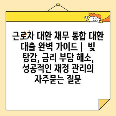 근로자 대환 채무 통합 대환 대출 완벽 가이드 |  빚 탕감, 금리 부담 해소, 성공적인 재정 관리