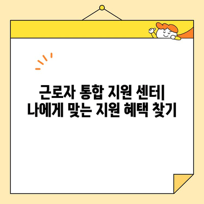 근로자 통합 지원 센터 활용 가이드| 정부 지원 자격 조건 확인 및 지원 방법 | 근로자 지원, 정부 지원, 센터 이용, 자격 조건 확인