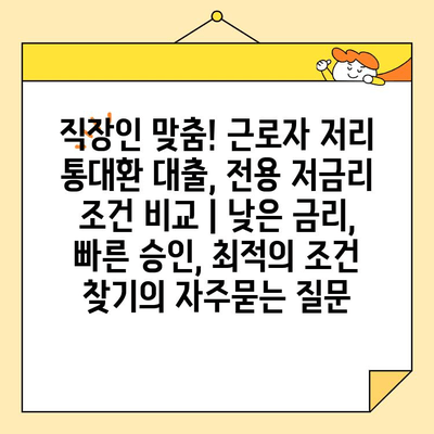 직장인 맞춤! 근로자 저리 통대환 대출, 전용 저금리 조건 비교 | 낮은 금리, 빠른 승인, 최적의 조건 찾기