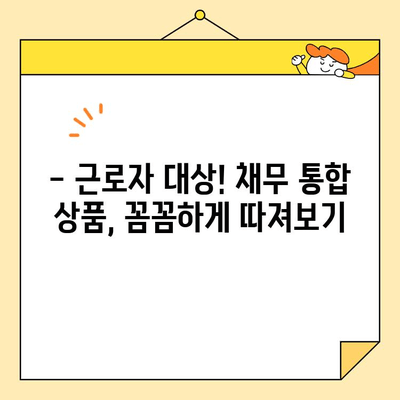 저금리 근로자 채무 통합 조건 완벽 정리 | 신용등급, 한도, 금리 비교