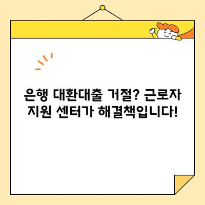 은행 대환대출 거절 후, 근로자 지원 센터 신청| 단계별 가이드 | 대환대출, 금융 지원, 신청 방법, 서류