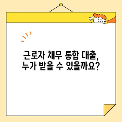 근로자 채무 통합 대출, 조건과 지원 내용 상세 가이드 | 신용 회복, 금리 부담 완화, 대출 상환 팁