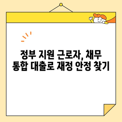 정부 지원 근로자를 위한 채무 통합 대출 활용 가이드 |  재정 안정, 신용 관리, 대출 상환