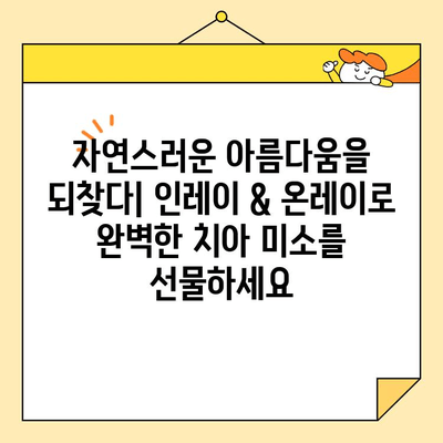 인레이 & 온레이, 밝은 미소 되찾는 치아 복원의 비밀 | 치아 손상, 심미 치료, 자연스러운 아름다움