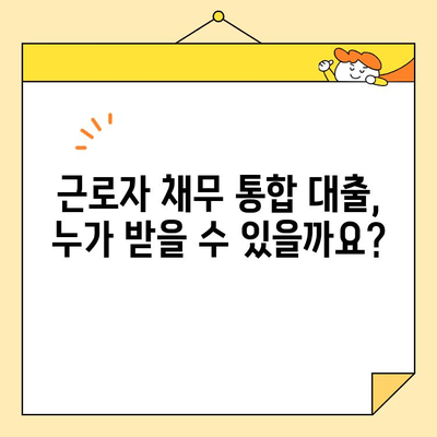 근로자 채무 통합 대출, 자격 조건부터 신청까지 완벽 가이드 | 신용대출, 저금리, 부채관리