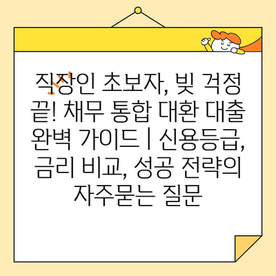 직장인 초보자, 빚 걱정 끝! 채무 통합 대환 대출 완벽 가이드 | 신용등급, 금리 비교, 성공 전략