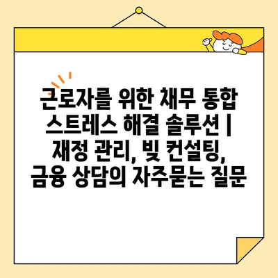 근로자를 위한 채무 통합 스트레스 해결 솔루션 | 재정 관리, 빚 컨설팅, 금융 상담