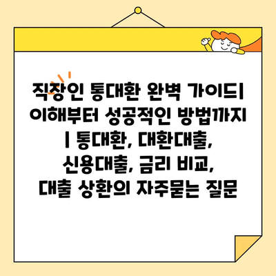 직장인 통대환 완벽 가이드| 이해부터 성공적인 방법까지 | 통대환, 대환대출, 신용대출, 금리 비교,  대출 상환