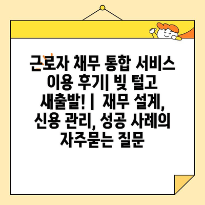 근로자 채무 통합 서비스 이용 후기| 빚 털고 새출발! |  재무 설계, 신용 관리, 성공 사례