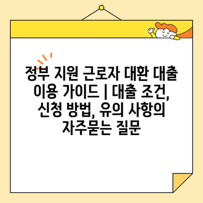 정부 지원 근로자 대환 대출 이용 가이드 | 대출 조건, 신청 방법, 유의 사항