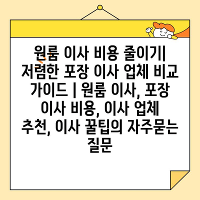 원룸 이사 비용 줄이기| 저렴한 포장 이사 업체 비교 가이드 | 원룸 이사, 포장 이사 비용, 이사 업체 추천, 이사 꿀팁