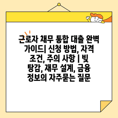 근로자 채무 통합 대출 완벽 가이드| 신청 방법, 자격 조건, 주의 사항 | 빚 탕감, 재무 설계, 금융 정보