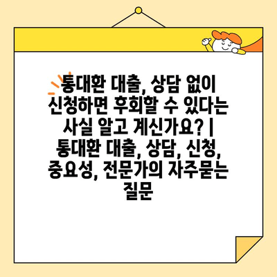 통대환 대출, 상담 없이 신청하면 후회할 수 있다는 사실 알고 계신가요? | 통대환 대출, 상담, 신청, 중요성, 전문가