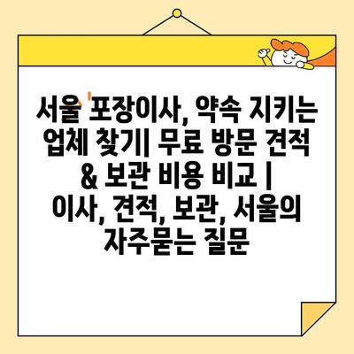 서울 포장이사, 약속 지키는 업체 찾기| 무료 방문 견적 & 보관 비용 비교 | 이사, 견적, 보관, 서울