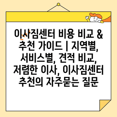 이사짐센터 비용 비교 & 추천 가이드 | 지역별, 서비스별, 견적 비교, 저렴한 이사, 이사짐센터 추천