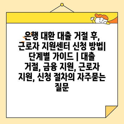 은행 대환 대출 거절 후, 근로자 지원센터 신청 방법| 단계별 가이드 | 대출 거절, 금융 지원, 근로자 지원, 신청 절차