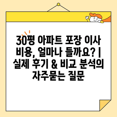 30평 아파트 포장 이사 비용, 얼마나 들까요? | 실제 후기 & 비교 분석