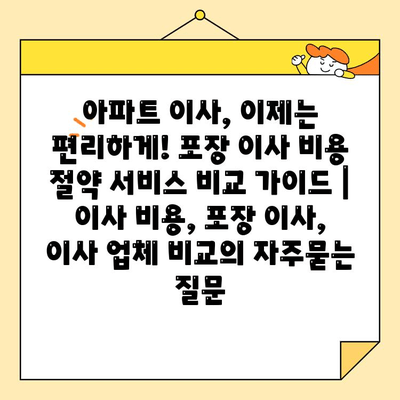 아파트 이사, 이제는 편리하게! 포장 이사 비용 절약 서비스 비교 가이드 | 이사 비용, 포장 이사, 이사 업체 비교