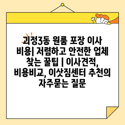 괴정3동 원룸 포장 이사 비용| 저렴하고 안전한 업체 찾는 꿀팁 | 이사견적, 비용비교, 이삿짐센터 추천