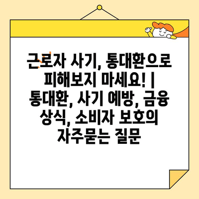 근로자 사기, 통대환으로 피해보지 마세요! | 통대환, 사기 예방, 금융 상식, 소비자 보호