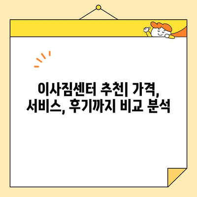 이사짐센터 비용 비교| 저렴하고 믿을 수 있는 업체 추천 가이드 | 이사짐센터, 비용, 추천, 비교, 저렴